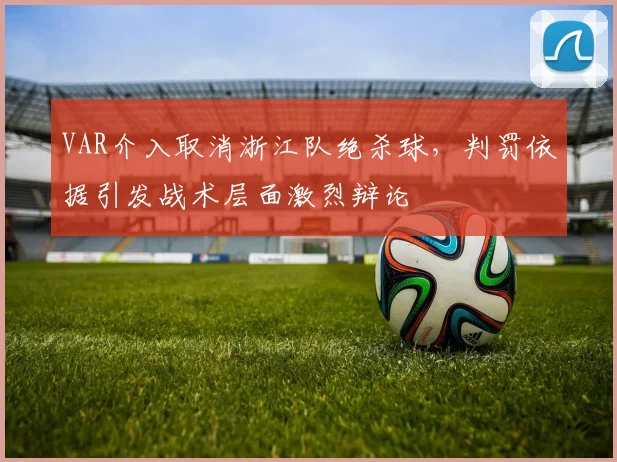 VAR介入取消浙江队绝杀球，判罚依据引发战术层面激烈辩论