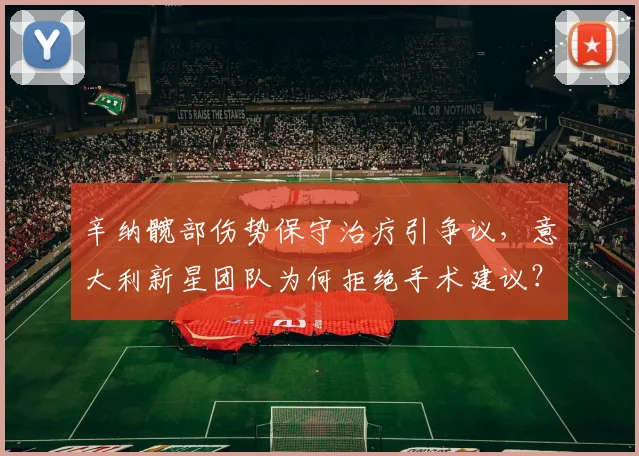 辛纳髋部伤势保守治疗引争议，意大利新星团队为何拒绝手术建议？
