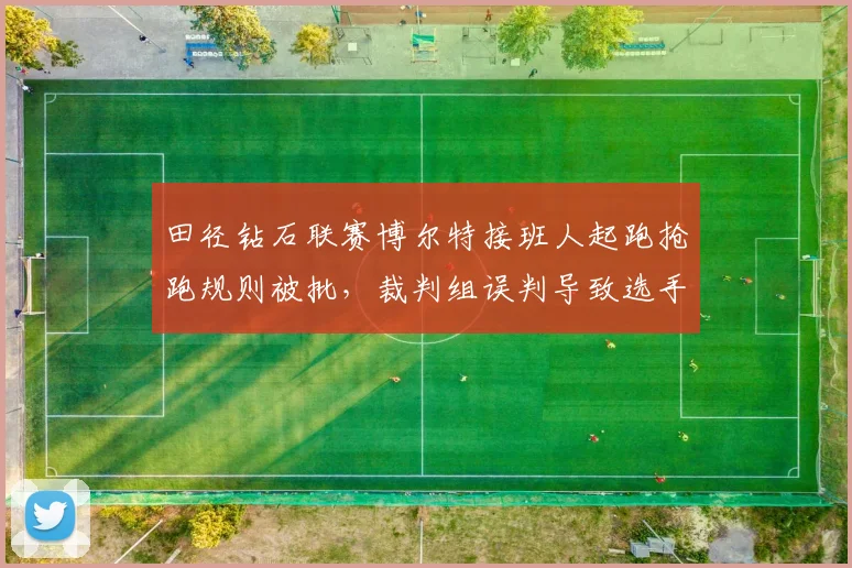 田径钻石联赛博尔特接班人起跑抢跑规则被批，裁判组误判导致选手出局